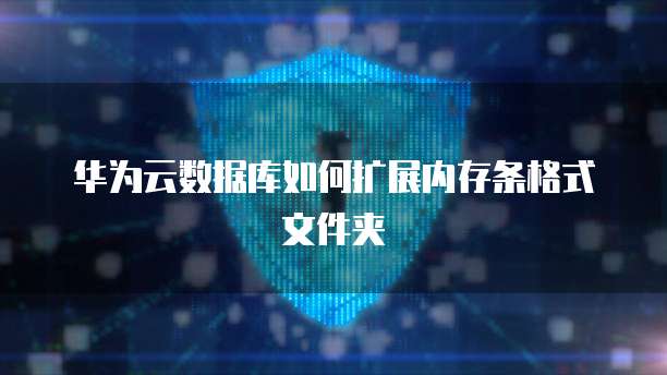 华为云数据库如何扩展内存条格式文件夹