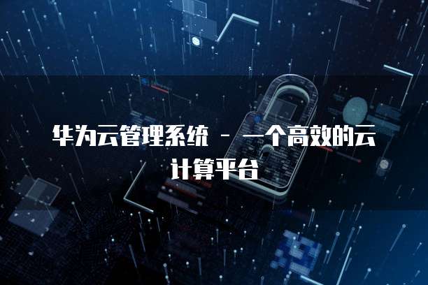 华为云管理系统 - 一个高效的云计算平台