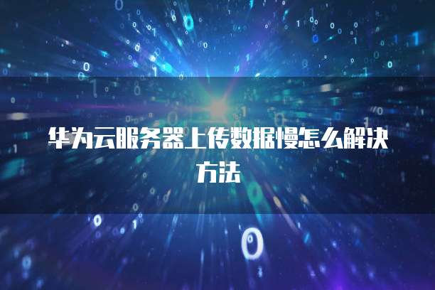 华为云服务器上传数据慢怎么解决方法