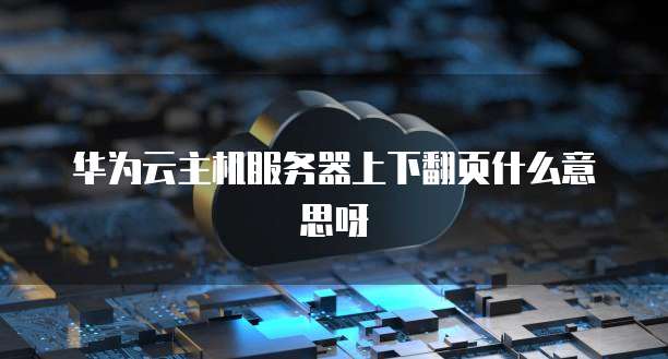 华为云主机服务器上下翻页什么意思呀