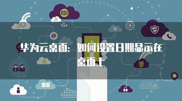 华为云桌面：如何设置日期显示在桌面上