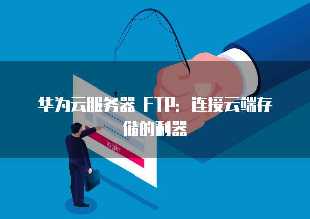 华为云服务器 FTP：连接云端存储的利器