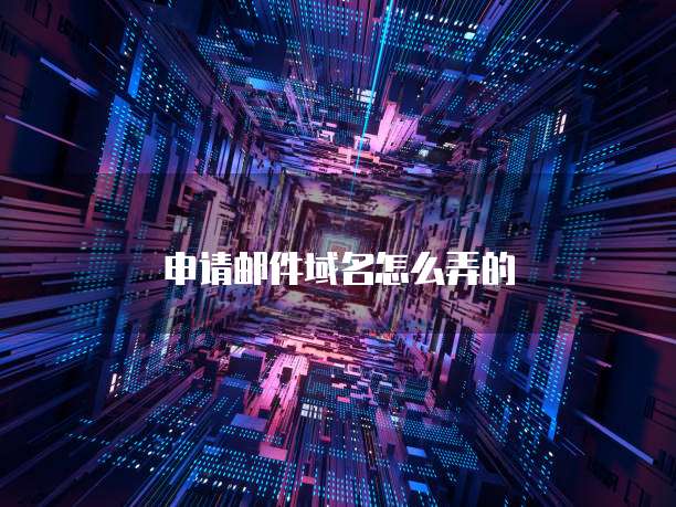 申请邮件域名怎么弄的
