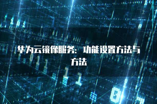 华为云镜像服务：功能设置方法与方法