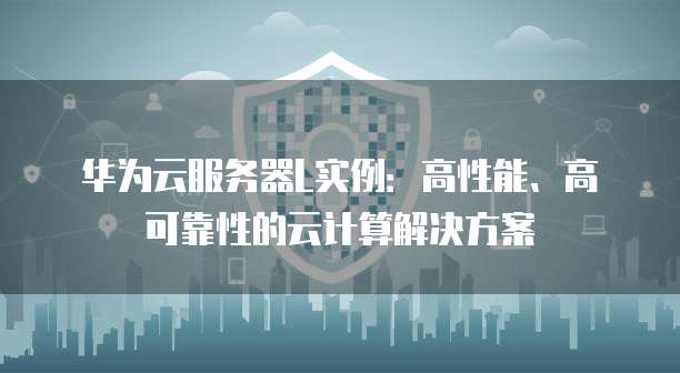 华为云服务器L实例：高性能、高可靠性的云计算解决方案
