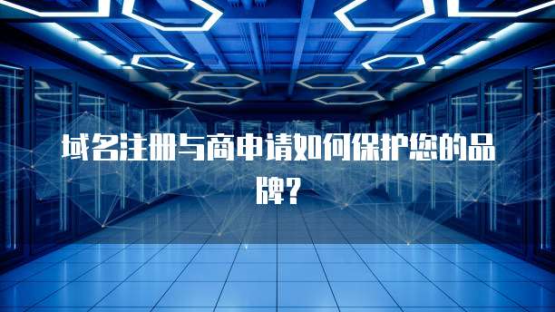 域名注册与商申请如何保护您的品牌？