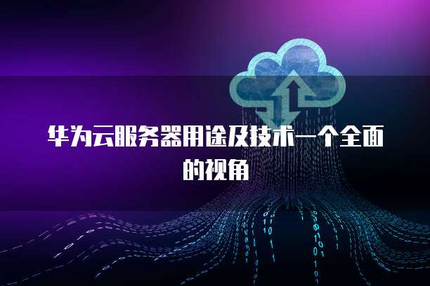 华为云服务器用途及技术一个全面的视角