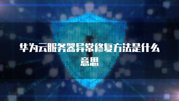华为云服务器异常修复方法是什么意思