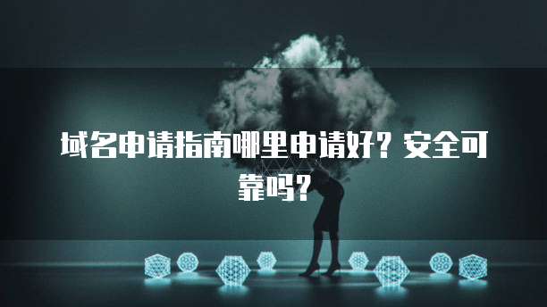 域名申请指南哪里申请好？安全可靠吗？