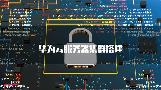 华为云服务器集群搭建