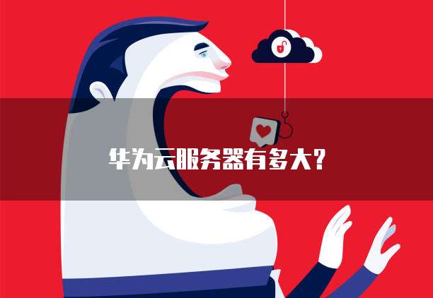 华为云服务器有多大？
