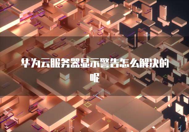华为云服务器显示警告怎么解决的呢