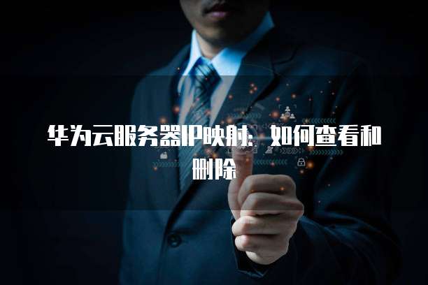 华为云服务器IP映射：如何查看和删除