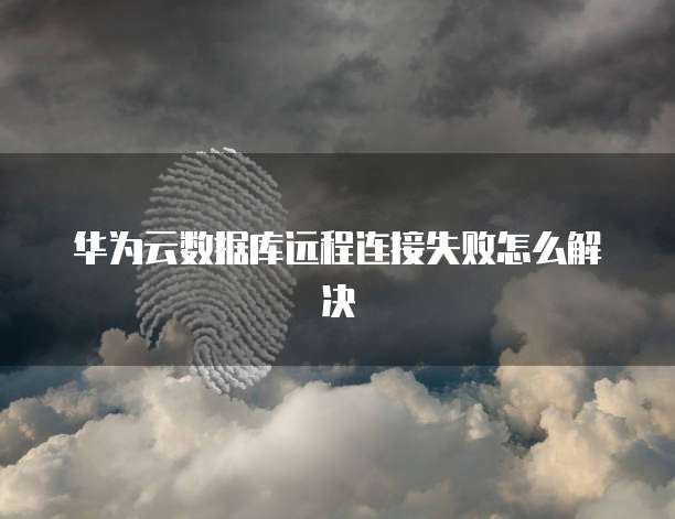华为云数据库远程连接失败怎么解决
