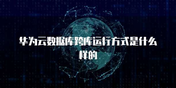 华为云数据库跨库运行方式是什么样的