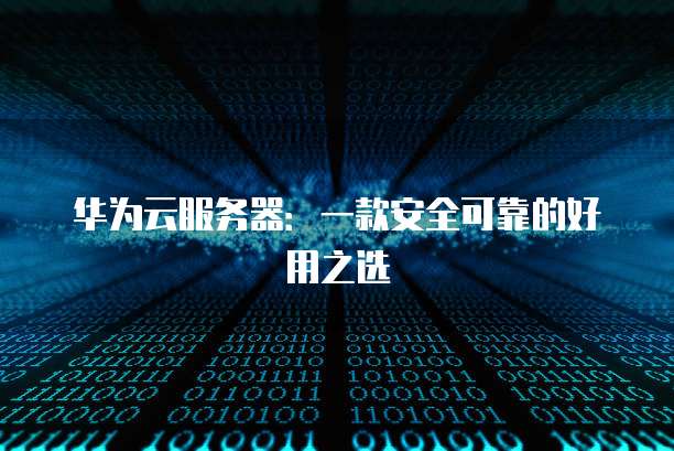 华为云服务器：一款安全可靠的好用之选