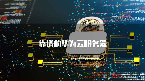 靠谱的华为云服务器