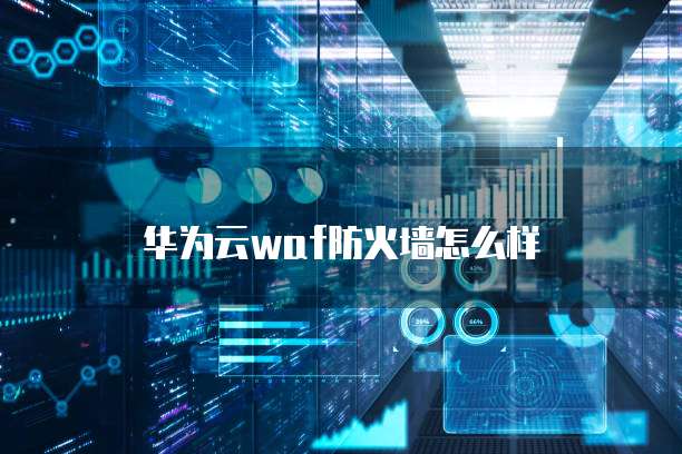 华为云waf防火墙怎么样