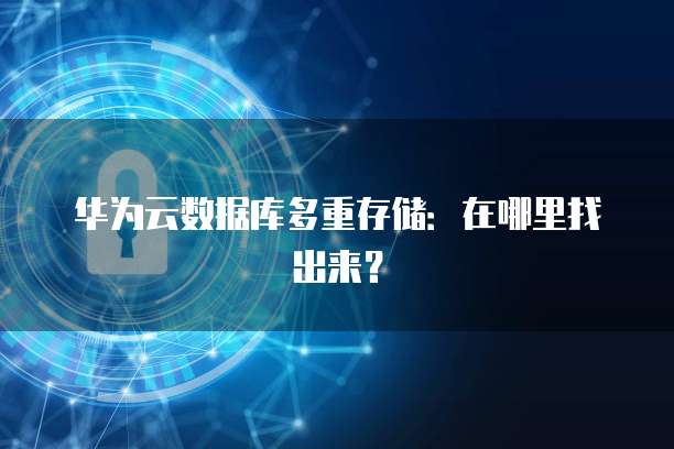 华为云数据库多重存储：在哪里找出来？