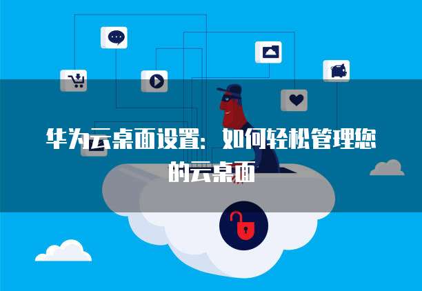 华为云桌面设置：如何轻松管理您的云桌面