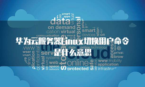华为云服务器Linux切换用户命令是什么意思