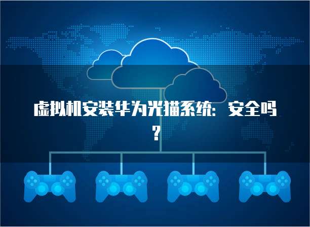 虚拟机安装华为光猫系统：安全吗？