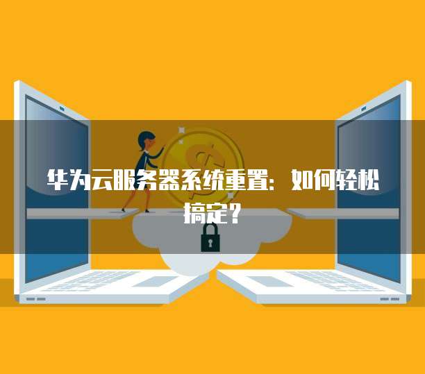 华为云服务器系统重置：如何轻松搞定？