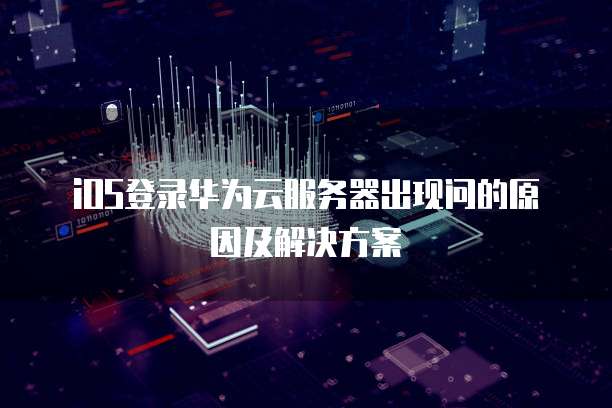 iOS登录华为云服务器出现问的原因及解决方案