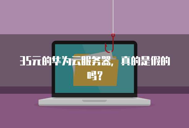 35元的华为云服务器，真的是假的吗？