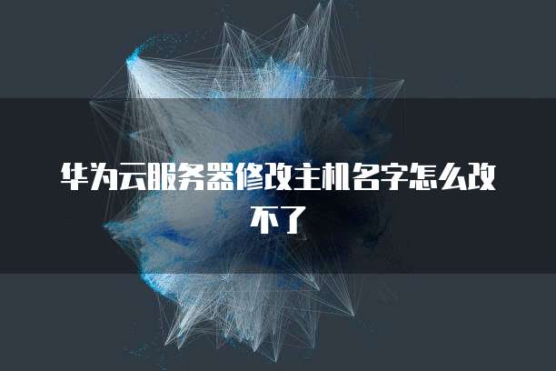 华为云服务器修改主机名字怎么改不了