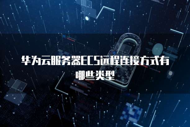 华为云服务器ECS远程连接方式有哪些类型