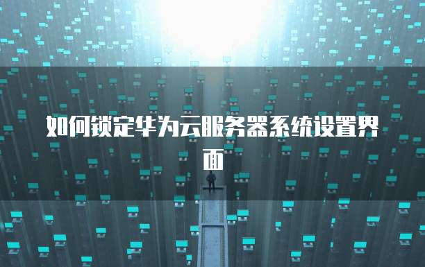 如何锁定华为云服务器系统设置界面