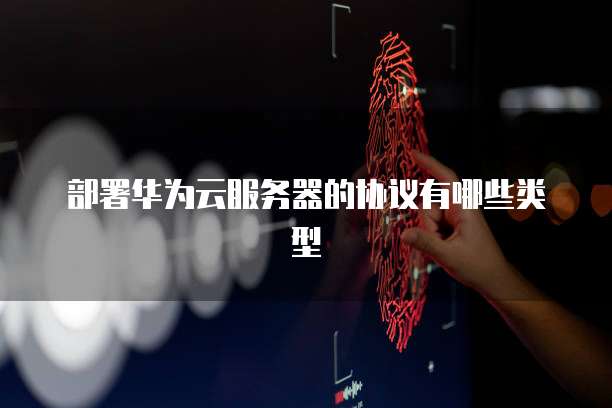 部署华为云服务器的协议有哪些类型