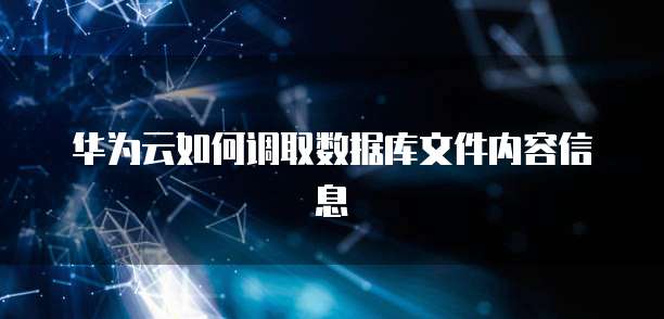 华为云如何调取数据库文件内容信息