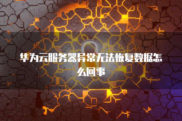 华为云服务器异常无法恢复数据怎么回事
