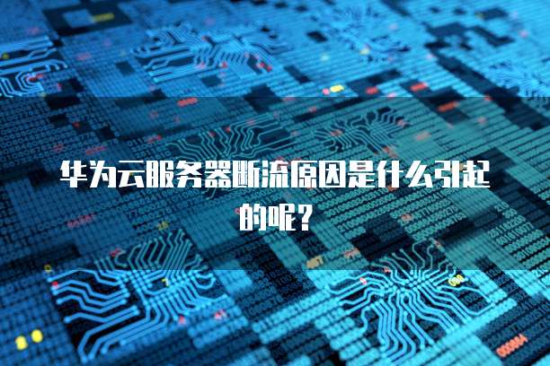 华为云服务器断流原因是什么引起的呢？