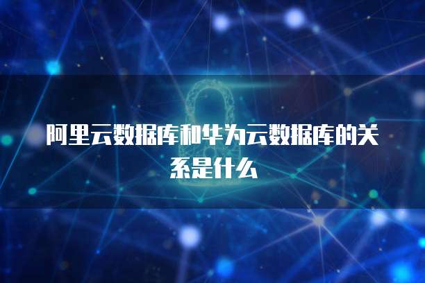 阿里云数据库和华为云数据库的关系是什么