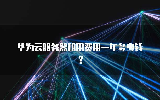 华为云服务器租用费用一年多少钱？