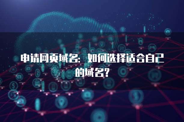 申请网页域名：如何选择适合自己的域名？