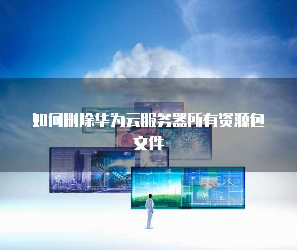 如何删除华为云服务器所有资源包文件