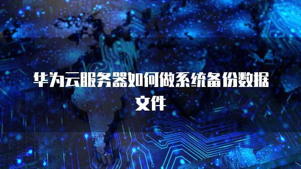 华为云服务器如何做系统备份数据文件