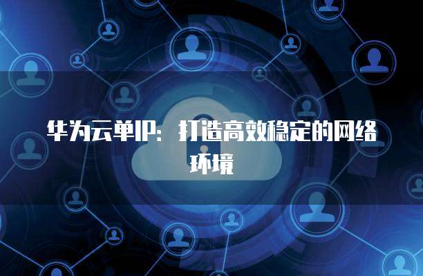 华为云单IP：打造高效稳定的网络环境