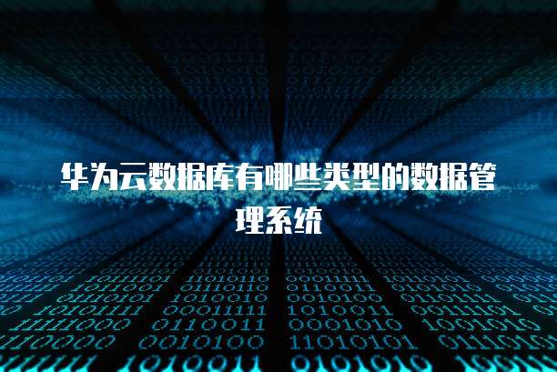 华为云数据库有哪些类型的数据管理系统