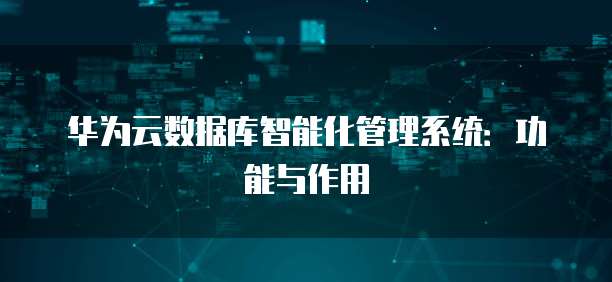 华为云数据库智能化管理系统：功能与作用
