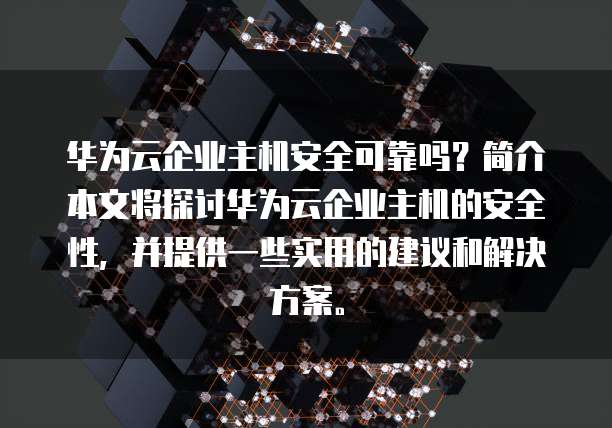 华为云企业主机安全可靠吗？简介本文将探讨华为云企业主机的安全性，并提供一些实用的建议和解决方案。