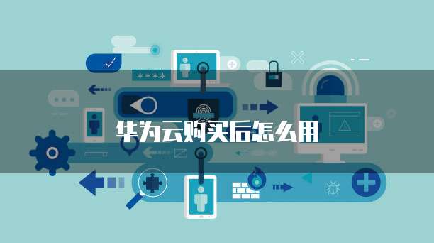 华为云购买后怎么用