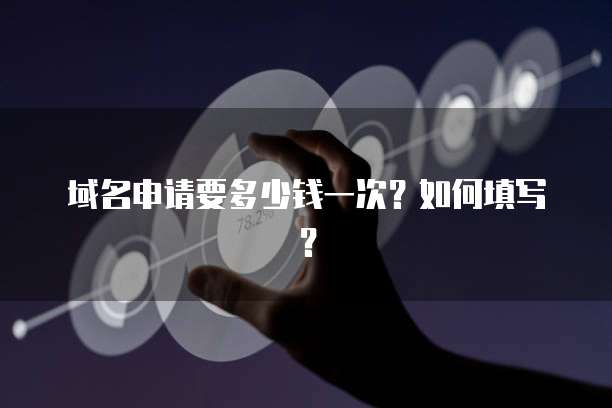 域名申请要多少钱一次？如何填写？