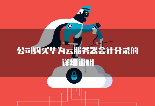 公司购买华为云服务器会计分录的详细说明