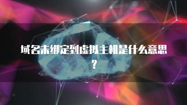 域名未绑定到虚拟主机是什么意思？