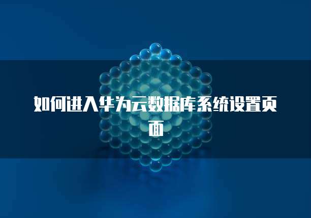 如何进入华为云数据库系统设置页面